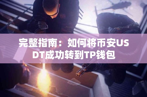 完整指南：如何将币安USDT成功转到TP钱包