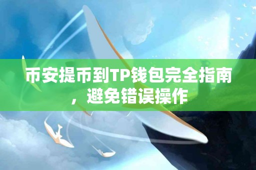 币安提币到TP钱包完全指南，避免错误操作