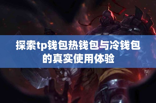 探索tp钱包热钱包与冷钱包的真实使用体验