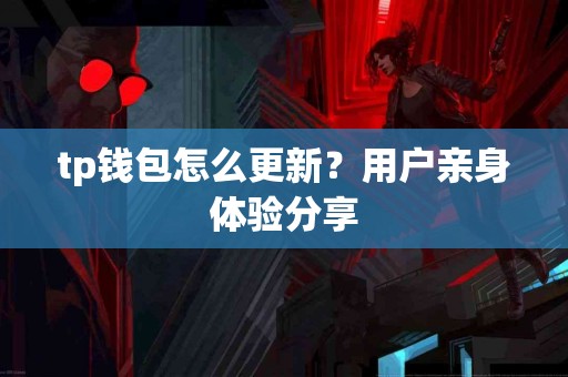 tp钱包怎么更新？用户亲身体验分享