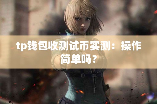 tp钱包收测试币实测：操作简单吗？
