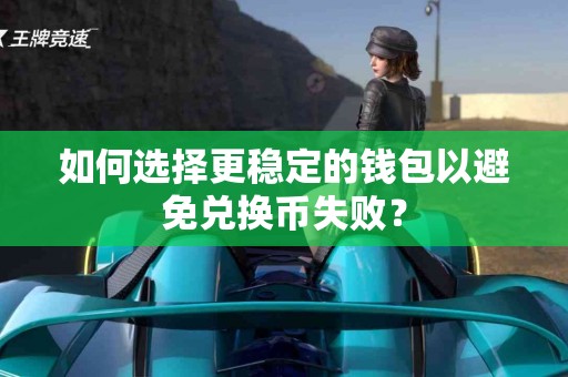 如何选择更稳定的钱包以避免兑换币失败？