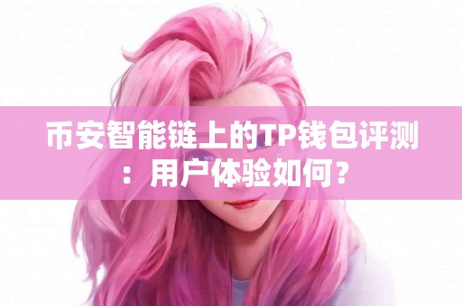 币安智能链上的TP钱包评测：用户体验如何？