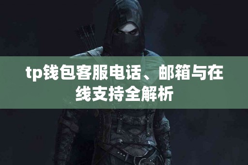 tp钱包客服电话、邮箱与在线支持全解析