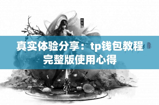 真实体验分享：tp钱包教程完整版使用心得