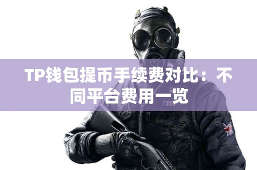 TP钱包提币手续费对比：不同平台费用一览