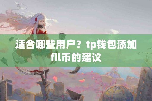 适合哪些用户？tp钱包添加fil币的建议