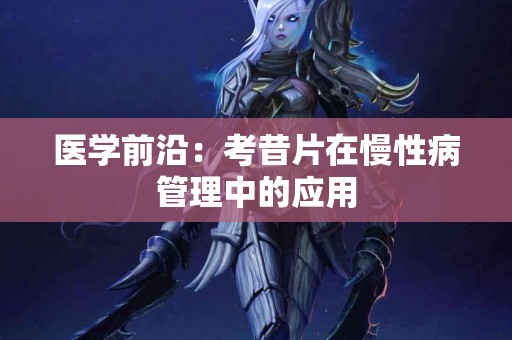 医学前沿：考昔片在慢性病管理中的应用