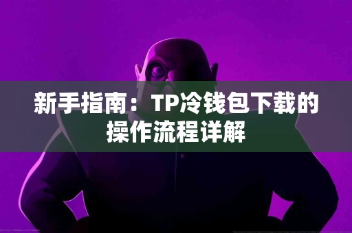 新手指南：TP冷钱包下载的操作流程详解