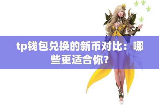 tp钱包兑换的新币对比：哪些更适合你？