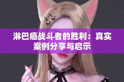 淋巴癌战斗者的胜利：真实案例分享与启示