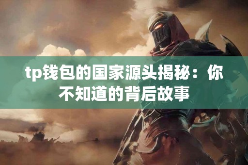 tp钱包的国家源头揭秘：你不知道的背后故事