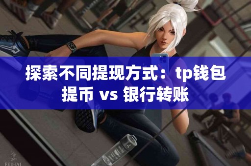 探索不同提现方式：tp钱包提币 vs 银行转账