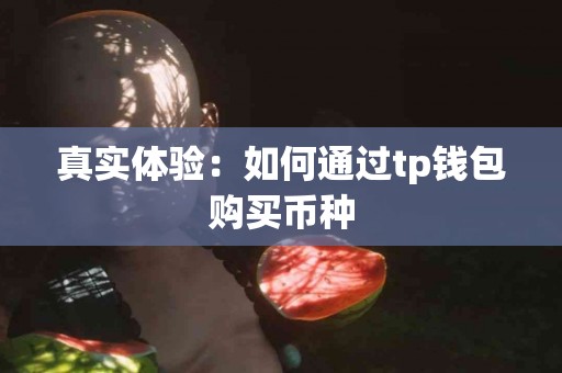 真实体验：如何通过tp钱包购买币种