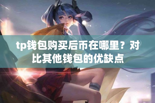 tp钱包购买后币在哪里？对比其他钱包的优缺点