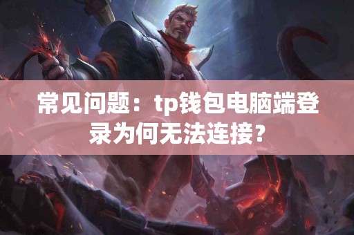 常见问题：tp钱包电脑端登录为何无法连接？