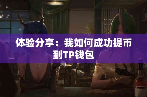 体验分享：我如何成功提币到TP钱包