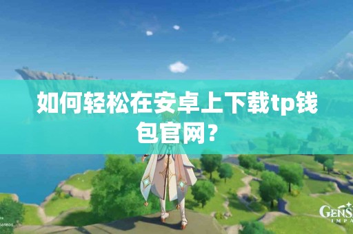 如何轻松在安卓上下载tp钱包官网？