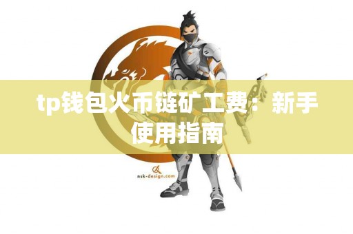 tp钱包火币链矿工费：新手使用指南