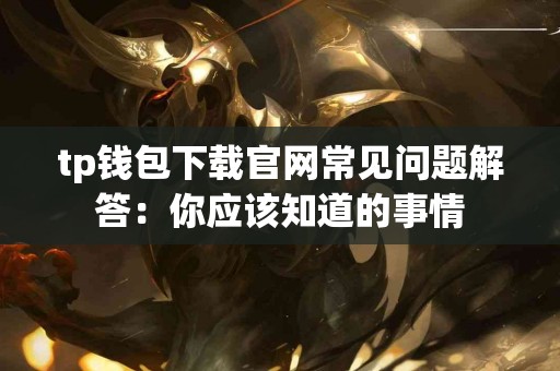 tp钱包下载官网常见问题解答：你应该知道的事情