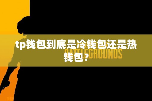 tp钱包到底是冷钱包还是热钱包？