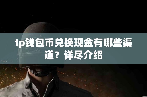 tp钱包币兑换现金有哪些渠道？详尽介绍