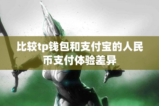 比较tp钱包和支付宝的人民币支付体验差异