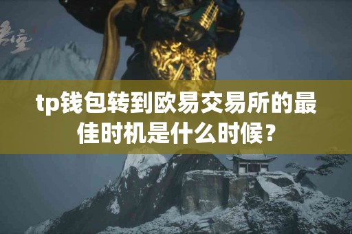 tp钱包转到欧易交易所的最佳时机是什么时候？