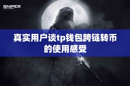 真实用户谈tp钱包跨链转币的使用感受