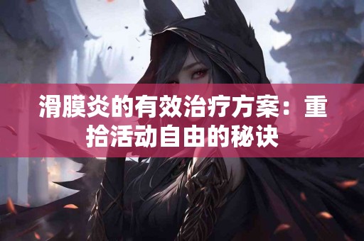滑膜炎的有效治疗方案：重拾活动自由的秘诀