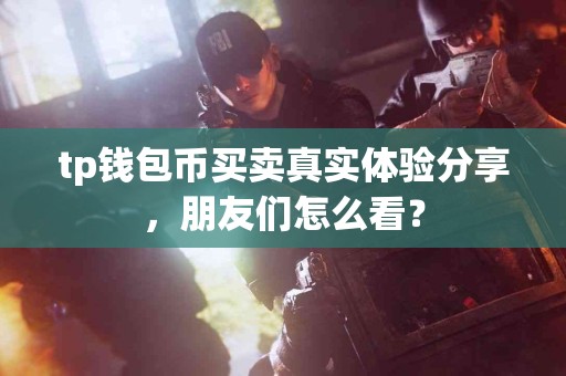 tp钱包币买卖真实体验分享，朋友们怎么看？