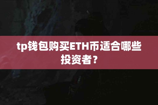 tp钱包购买ETH币适合哪些投资者？