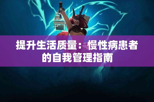 提升生活质量：慢性病患者的自我管理指南