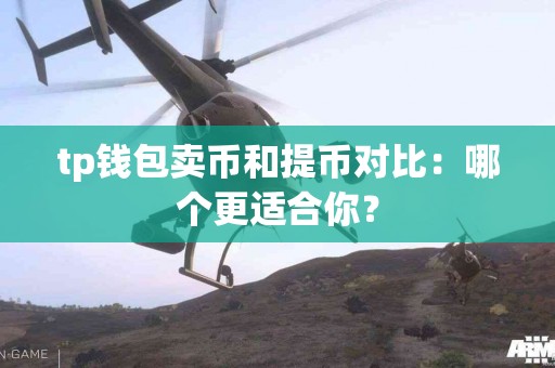 tp钱包卖币和提币对比：哪个更适合你？