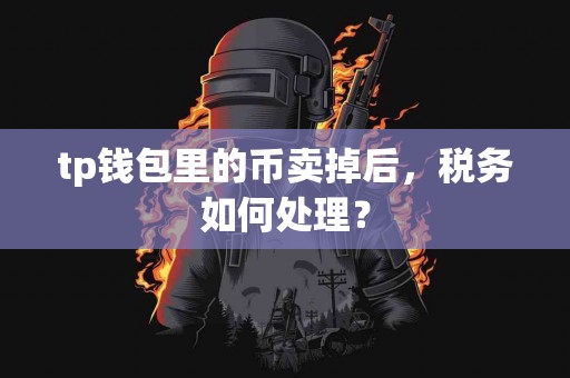 tp钱包里的币卖掉后，税务如何处理？