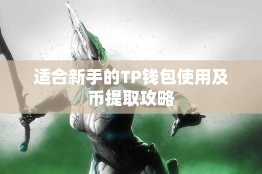 适合新手的TP钱包使用及币提取攻略
