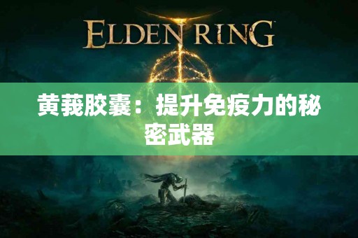 黄莪胶囊：提升免疫力的秘密武器