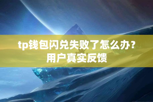 tp钱包闪兑失败了怎么办？用户真实反馈