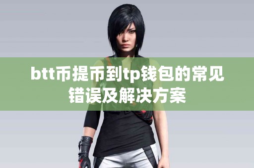 btt币提币到tp钱包的常见错误及解决方案