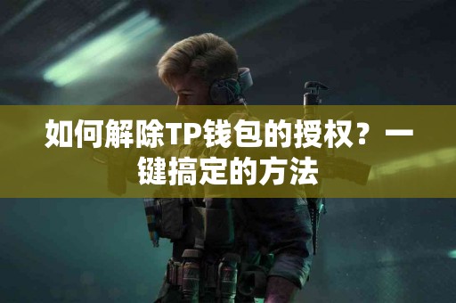 如何解除TP钱包的授权？一键搞定的方法