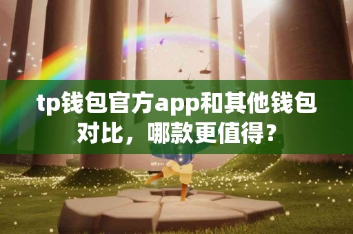 tp钱包官方app和其他钱包对比，哪款更值得？