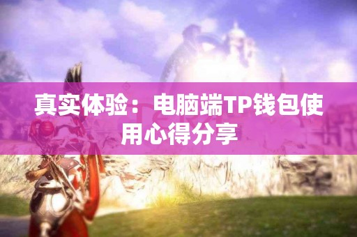 真实体验：电脑端TP钱包使用心得分享