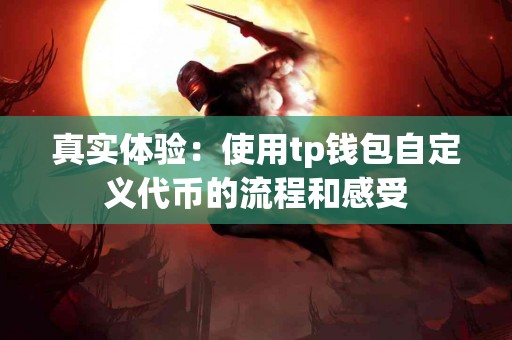 真实体验：使用tp钱包自定义代币的流程和感受