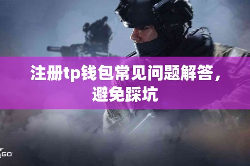 注册tp钱包常见问题解答，避免踩坑