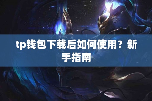 tp钱包下载后如何使用？新手指南