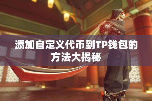 添加自定义代币到TP钱包的方法大揭秘