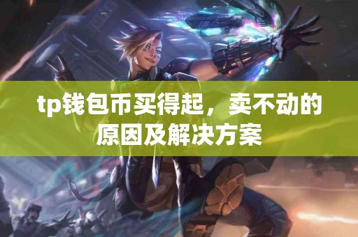 tp钱包币买得起，卖不动的原因及解决方案