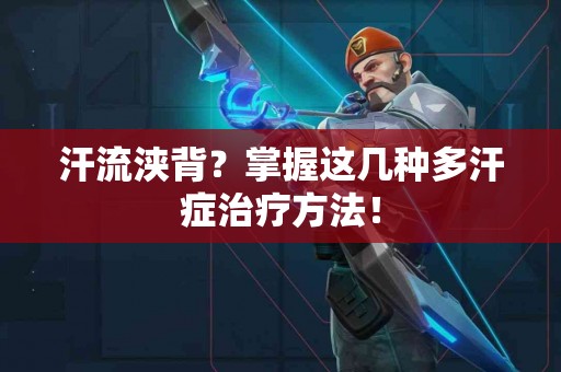 汗流浃背？掌握这几种多汗症治疗方法！