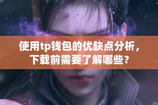 使用tp钱包的优缺点分析，下载前需要了解哪些？