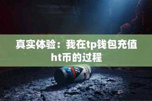 真实体验：我在tp钱包充值ht币的过程